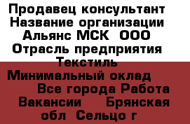 Продавец-консультант › Название организации ­ Альянс-МСК, ООО › Отрасль предприятия ­ Текстиль › Минимальный оклад ­ 27 000 - Все города Работа » Вакансии   . Брянская обл.,Сельцо г.